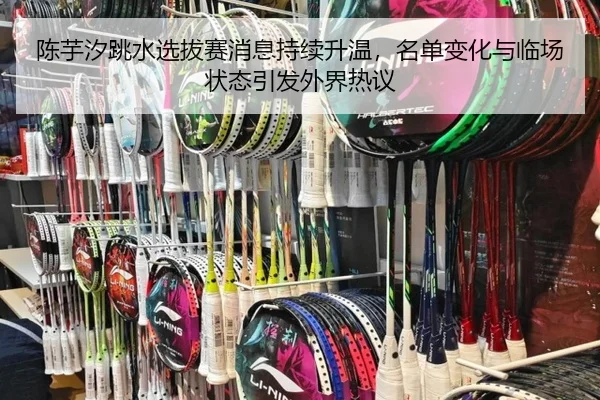 陈芋汐跳水选拔赛消息持续升温，名单变化与临场状态引发外界热议